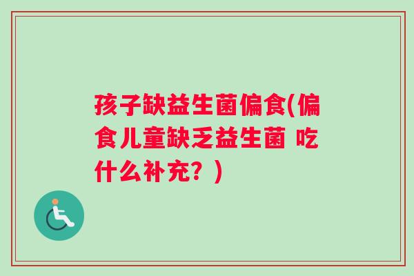 孩子缺益生菌偏食(偏食儿童缺乏益生菌 吃什么补充？)