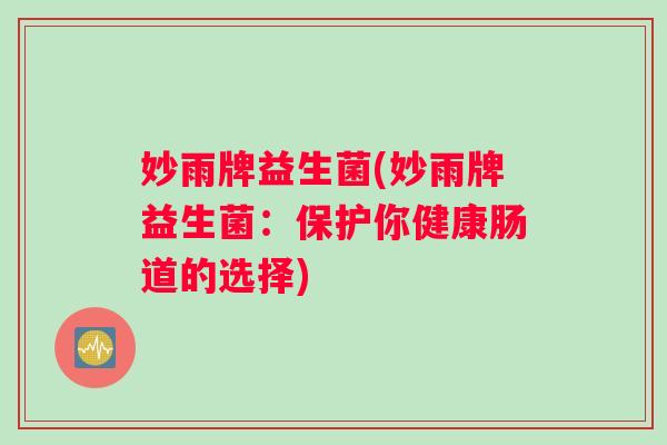 妙雨牌益生菌(妙雨牌益生菌：保护你健康肠道的选择)