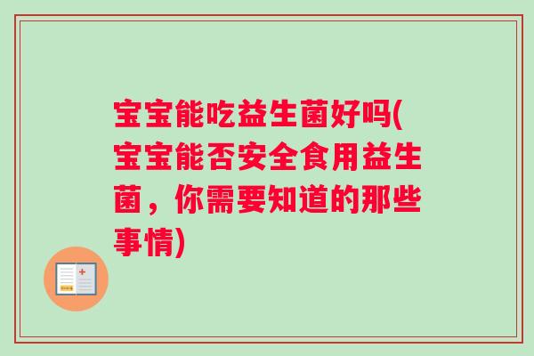 宝宝能吃益生菌好吗(宝宝能否安全食用益生菌，你需要知道的那些事情)