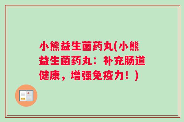 小熊益生菌药丸(小熊益生菌药丸：补充肠道健康，增强免疫力！)