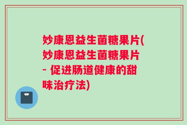 妙康恩益生菌糖果片(妙康恩益生菌糖果片 - 促进肠道健康的甜味治疗法)