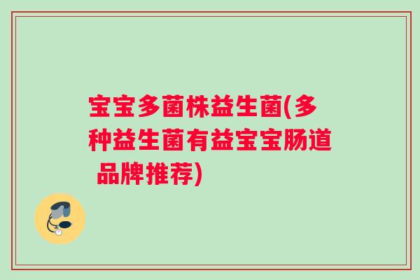 宝宝多菌株益生菌(多种益生菌有益宝宝肠道 品牌推荐)