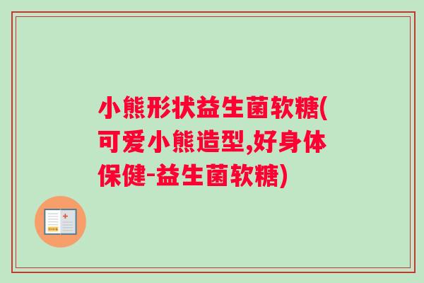 小熊形状益生菌软糖(可爱小熊造型,好身体保健-益生菌软糖)