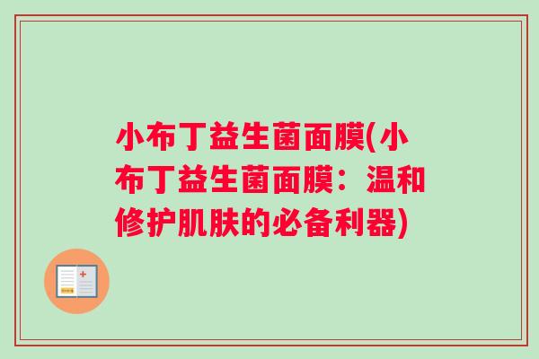 小布丁益生菌面膜(小布丁益生菌面膜：温和修护肌肤的必备利器)
