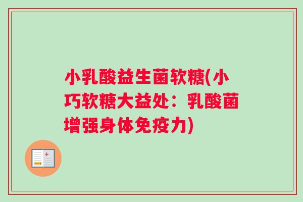 小乳酸益生菌软糖(小巧软糖大益处：乳酸菌增强身体免疫力)