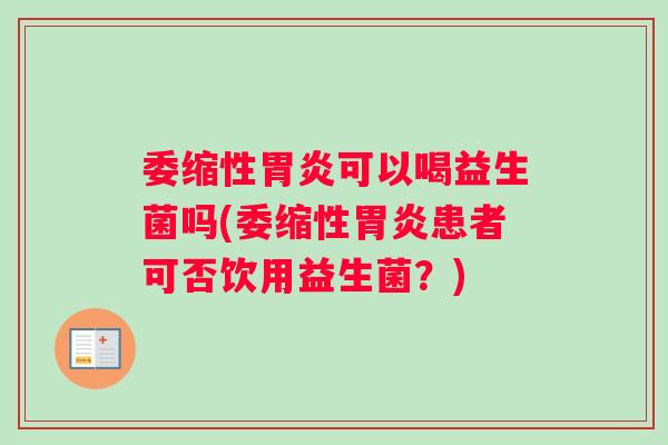 委缩性胃炎可以喝益生菌吗(委缩性胃炎患者可否饮用益生菌？)