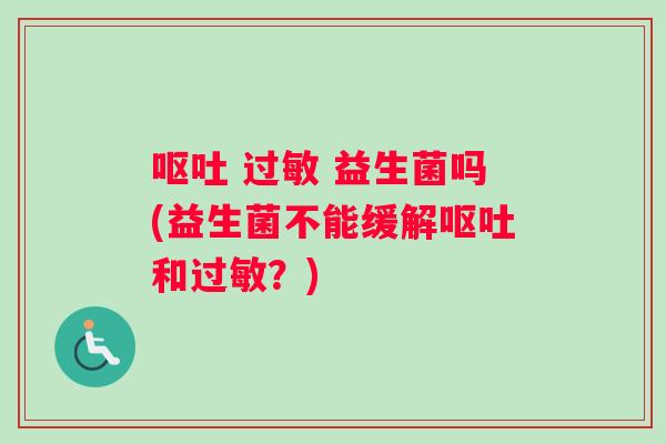 呕吐 过敏 益生菌吗(益生菌不能缓解呕吐和过敏？)