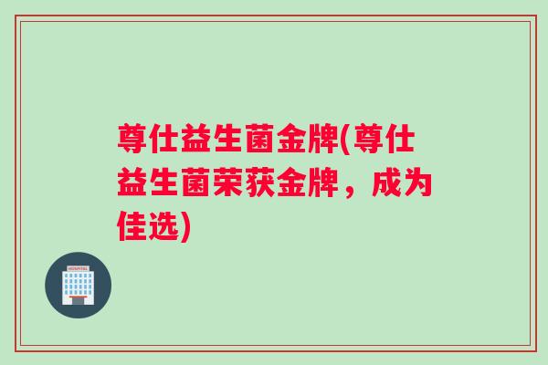 尊仕益生菌金牌(尊仕益生菌荣获金牌，成为佳选)