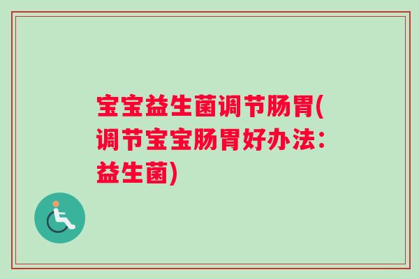 宝宝益生菌调节肠胃(调节宝宝肠胃好办法：益生菌)