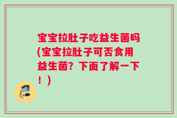 宝宝拉肚子吃益生菌吗(宝宝拉肚子可否食用益生菌？下面了解一下！)