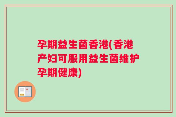 孕期益生菌香港(香港产妇可服用益生菌维护孕期健康)