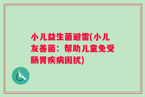 小儿益生菌避雷(小儿友善菌：帮助儿童免受肠胃疾病困扰)