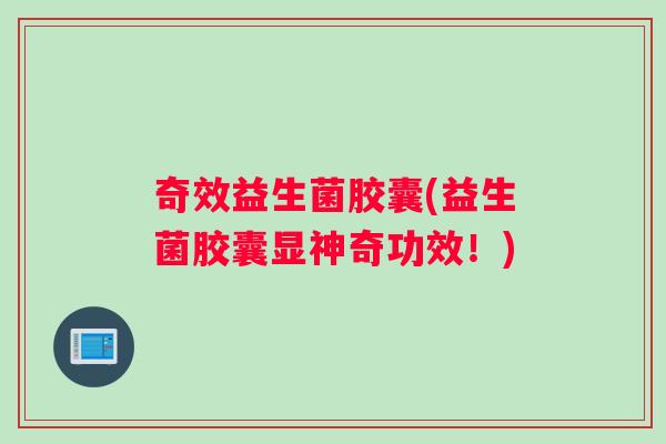奇效益生菌胶囊(益生菌胶囊显神奇功效！)