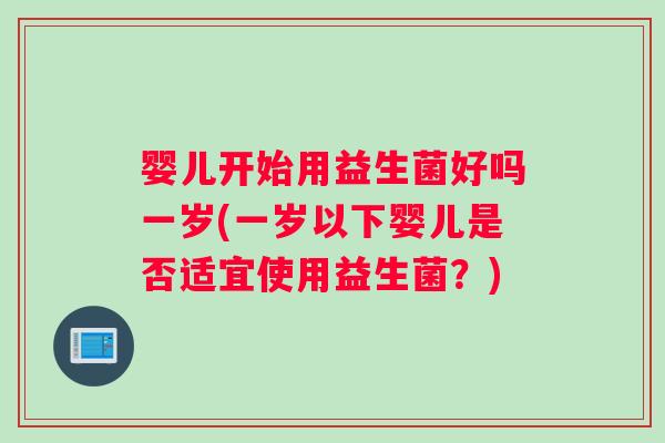 婴儿开始用益生菌好吗一岁(一岁以下婴儿是否适宜使用益生菌？)