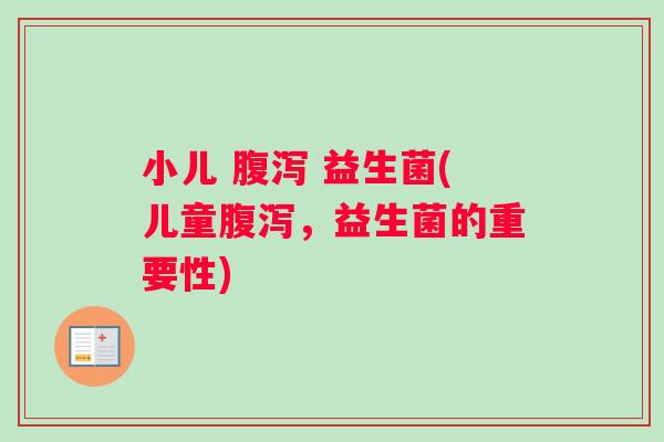 小儿 腹泻 益生菌(儿童腹泻，益生菌的重要性)