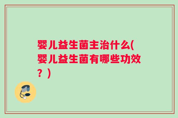 婴儿益生菌主治什么(婴儿益生菌有哪些功效？)