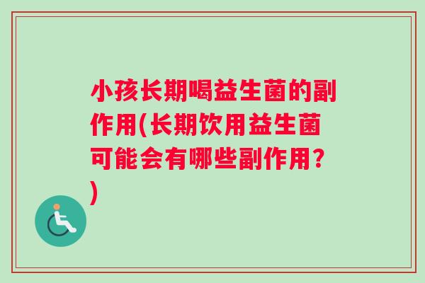 小孩长期喝益生菌的副作用(长期饮用益生菌可能会有哪些副作用？)