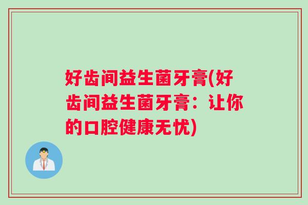 好齿间益生菌牙膏(好齿间益生菌牙膏：让你的口腔健康无忧)