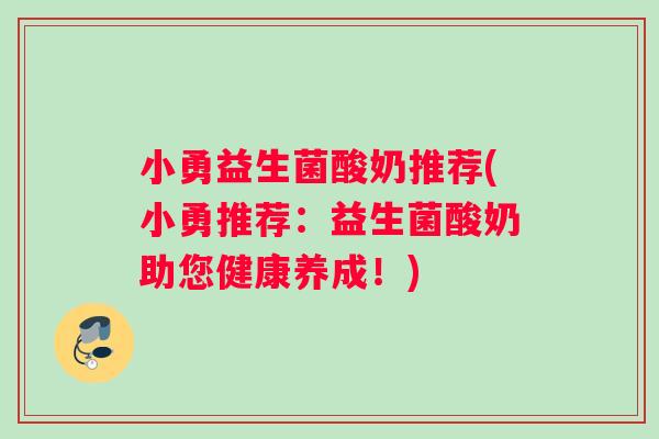 小勇益生菌酸奶推荐(小勇推荐：益生菌酸奶助您健康养成！)