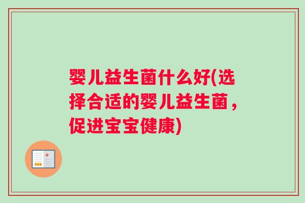 婴儿益生菌什么好(选择合适的婴儿益生菌，促进宝宝健康)