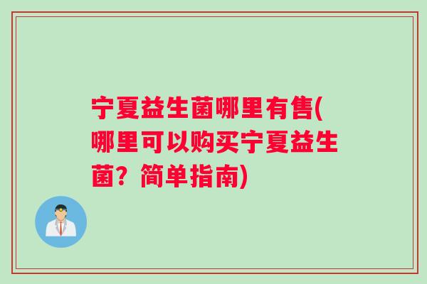 宁夏益生菌哪里有售(哪里可以购买宁夏益生菌？简单指南)