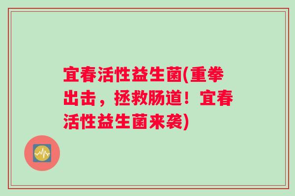 宜春活性益生菌(重拳出击，拯救肠道！宜春活性益生菌来袭)