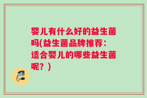 婴儿有什么好的益生菌吗(益生菌品牌推荐：适合婴儿的哪些益生菌呢？)