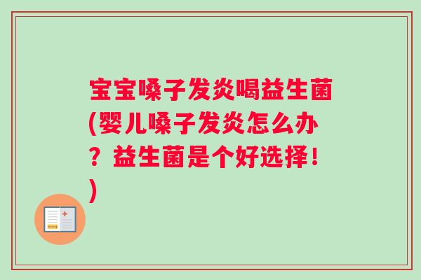宝宝嗓子发炎喝益生菌(婴儿嗓子发炎怎么办？益生菌是个好选择！)
