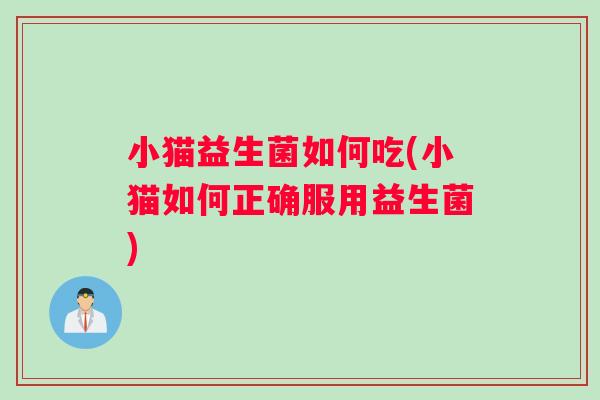 小猫益生菌如何吃(小猫如何正确服用益生菌)