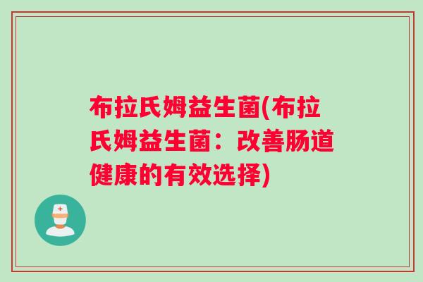 布拉氏姆益生菌(布拉氏姆益生菌：改善肠道健康的有效选择)