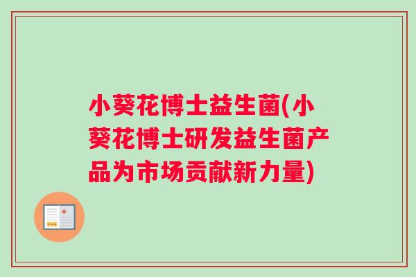 小葵花博士益生菌(小葵花博士研发益生菌产品为市场贡献新力量)