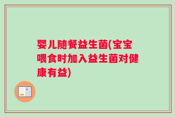 婴儿随餐益生菌(宝宝喂食时加入益生菌对健康有益)