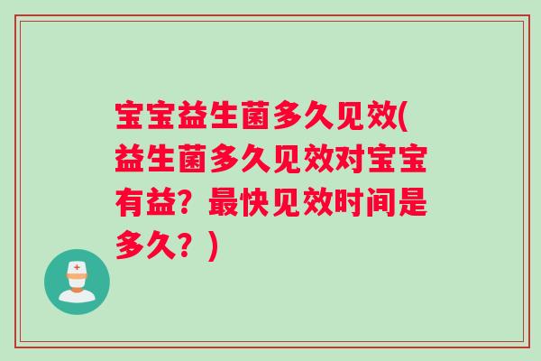 宝宝益生菌多久见效(益生菌多久见效对宝宝有益？最快见效时间是多久？)
