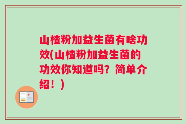 山楂粉加益生菌有啥功效(山楂粉加益生菌的功效你知道吗？简单介绍！)