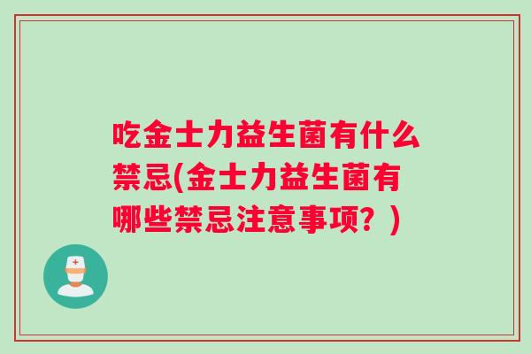 吃金士力益生菌有什么禁忌(金士力益生菌有哪些禁忌注意事项？)