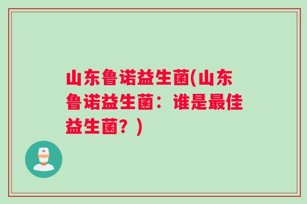 山东鲁诺益生菌(山东鲁诺益生菌：谁是最佳益生菌？)