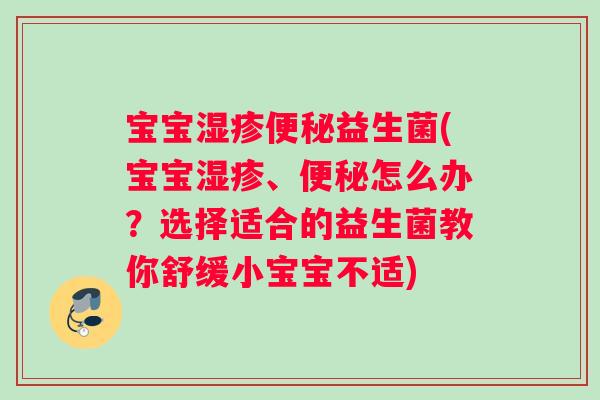 宝宝湿疹便秘益生菌(宝宝湿疹、便秘怎么办？选择适合的益生菌教你舒缓小宝宝不适)