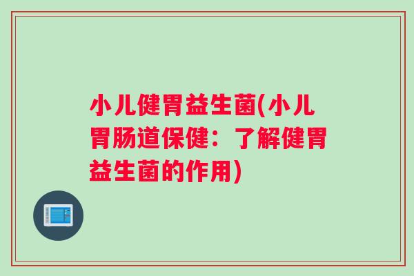 小儿健胃益生菌(小儿胃肠道保健：了解健胃益生菌的作用)