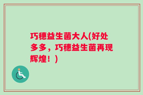 巧穗益生菌大人(好处多多，巧穗益生菌再现辉煌！)