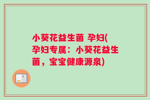小葵花益生菌 孕妇(孕妇专属：小葵花益生菌，宝宝健康源泉)