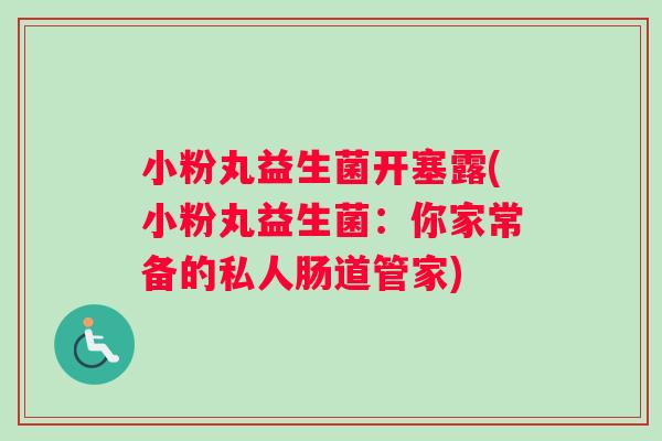 小粉丸益生菌开塞露(小粉丸益生菌：你家常备的私人肠道管家)