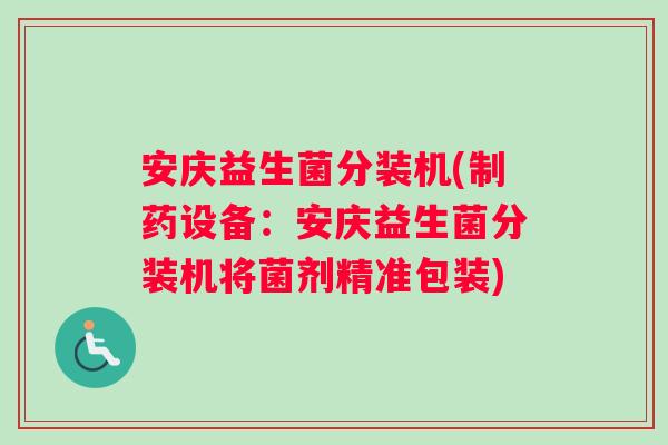 安庆益生菌分装机(制药设备：安庆益生菌分装机将菌剂精准包装)