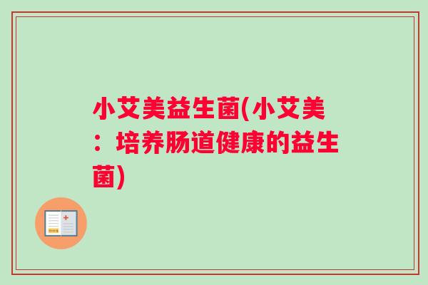 小艾美益生菌(小艾美：培养肠道健康的益生菌)