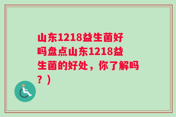 山东1218益生菌好吗盘点山东1218益生菌的好处，你了解吗？)