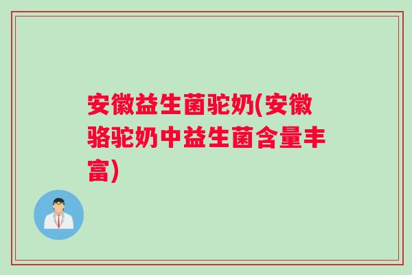 安徽益生菌驼奶(安徽骆驼奶中益生菌含量丰富)