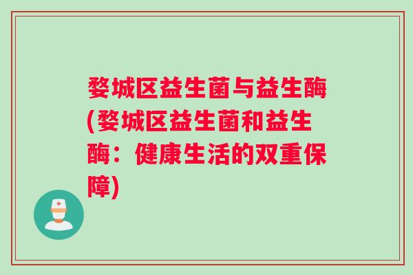 婺城区益生菌与益生酶(婺城区益生菌和益生酶：健康生活的双重保障)