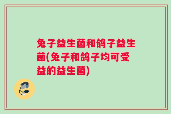 兔子益生菌和鸽子益生菌(兔子和鸽子均可受益的益生菌)