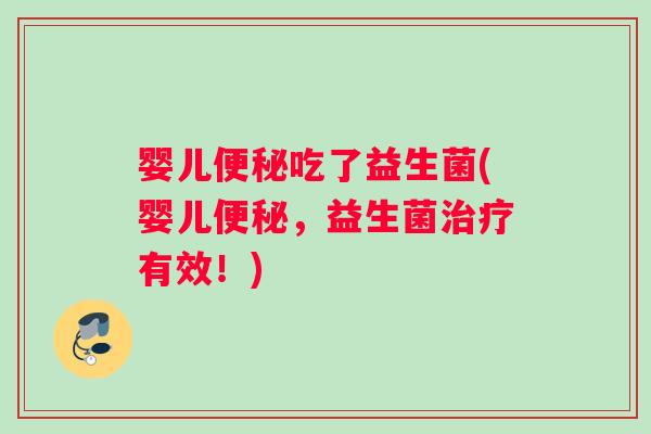 婴儿便秘吃了益生菌(婴儿便秘，益生菌治疗有效！)