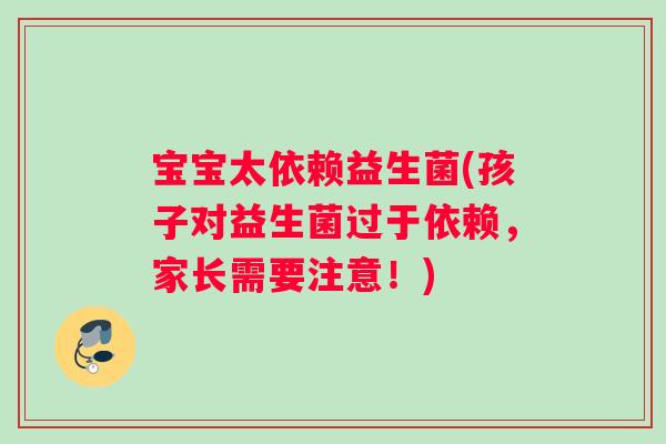 宝宝太依赖益生菌(孩子对益生菌过于依赖，家长需要注意！)