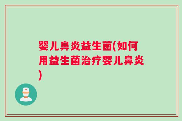婴儿鼻炎益生菌(如何用益生菌治疗婴儿鼻炎)